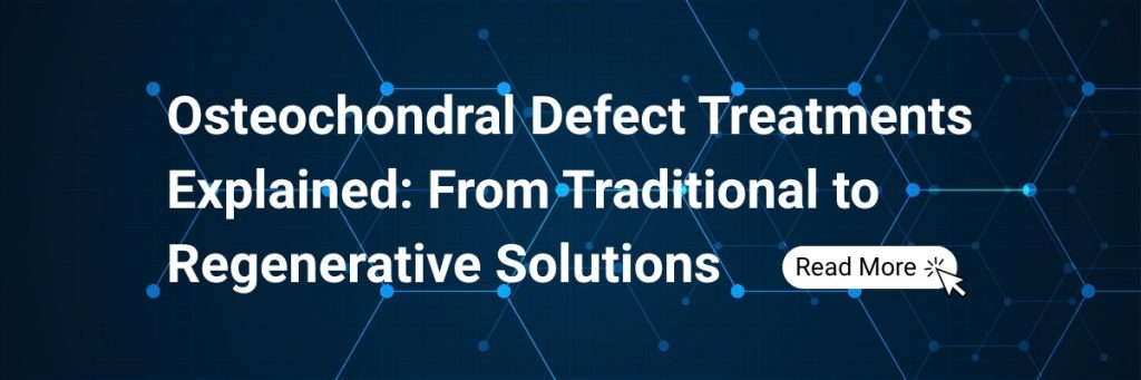 Osteochondral Defect Treatments Explained: From Traditional to Regenerative Solutions