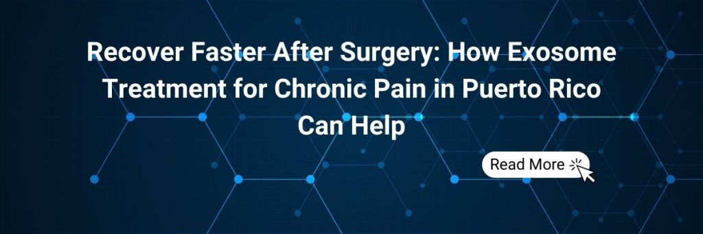 Recover Faster After Surgery: How Exosome Treatment for Chronic Pain in Puerto Rico Can Help