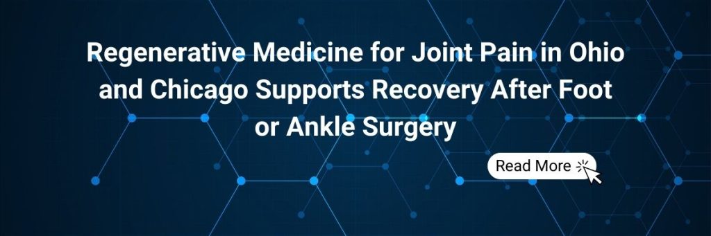 Regenerative Medicine for Joint Pain in Ohio and Chicago Supports Recovery After Foot or Ankle Surgery