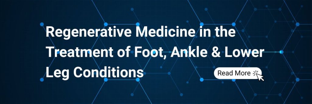 Regenerative Medicine in the Treatment of Foot, Ankle & Lower Leg Conditions