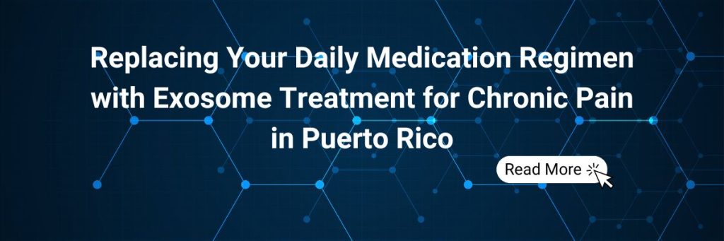 Replacing Your Daily Medication Regimen with Exosome Treatment for Chronic Pain in Puerto Rico