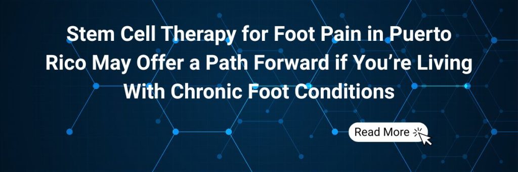 Stem Cell Therapy for Foot Pain in Puerto Rico May Offer a Path Forward if You’re Living With Chronic Foot Conditions