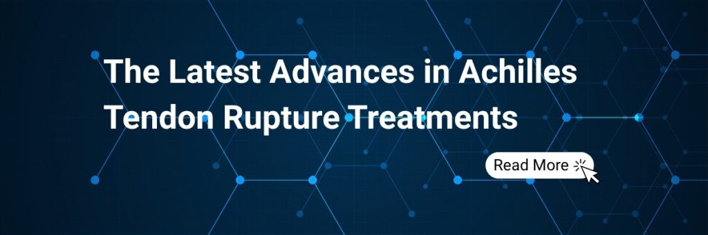 The Latest Advances in Achilles Tendon Rupture Treatments