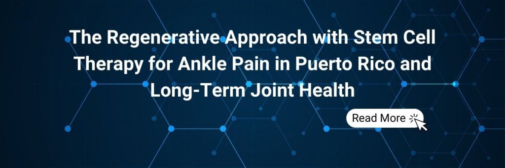 The Regenerative Approach with Stem Cell Therapy for Ankle Pain in Puerto Rico and Long-Term Joint Health