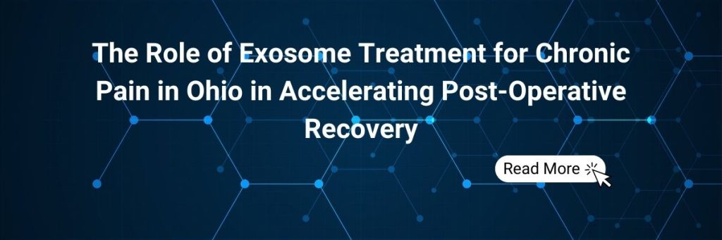 The Role of Exosome Treatment for Chronic Pain in Ohio in Accelerating Post-Operative Recovery