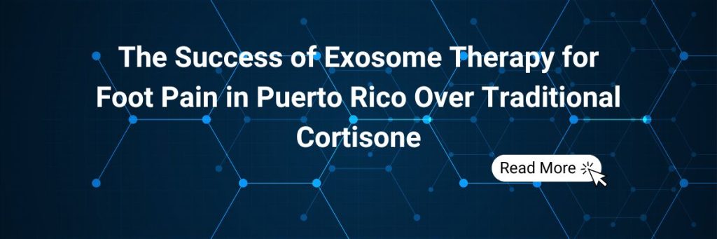 The Success of Exosome Therapy for Foot Pain in Puerto Rico Over Traditional Cortisone
