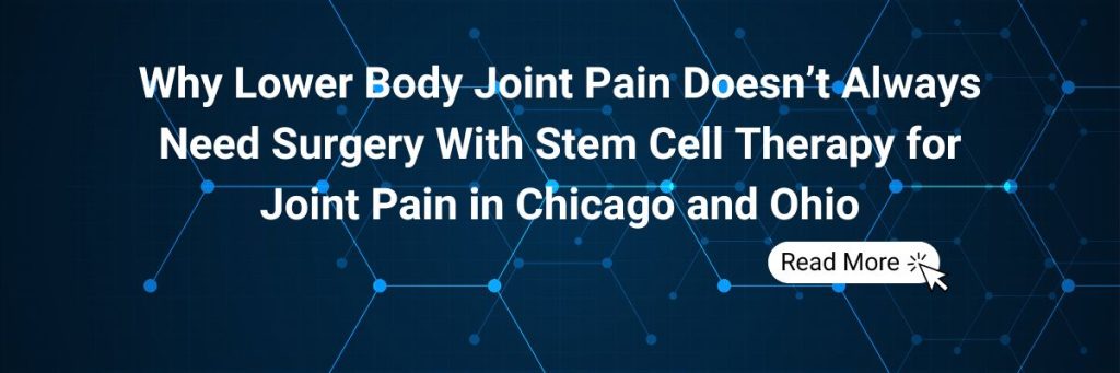 Why Lower Body Joint Pain Doesn’t Always Need Surgery With Stem Cell Therapy for Joint Pain in Chicago and Ohio